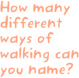 How many different ways of walking can you name?
